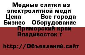 Медные слитки из электролитной меди › Цена ­ 220 - Все города Бизнес » Оборудование   . Приморский край,Владивосток г.